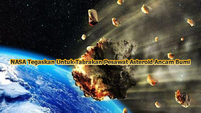NASA Tegaskan Untuk Tabrakan Pesawat Asteroid Ancam Bumi